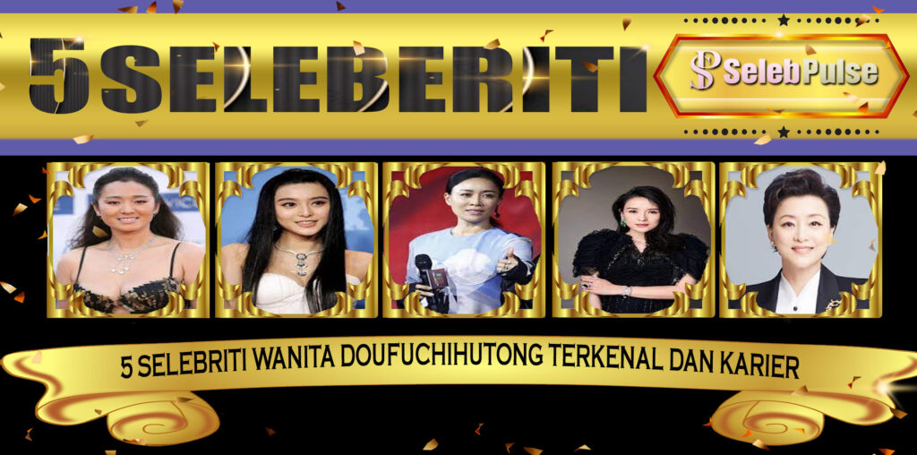 5 Selebriti Wanita DoufuchiHutong