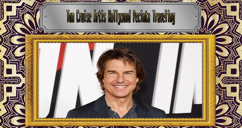 Tom Cruise Artis Hollywood Pecinta Traveling
